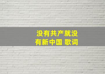 没有共产就没有新中国 歌词